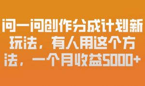 问一问创作分成计划新玩法，有人用这个方法，一个月收益5k，新手友好，有微信就能做【揭秘】-淘金日记
