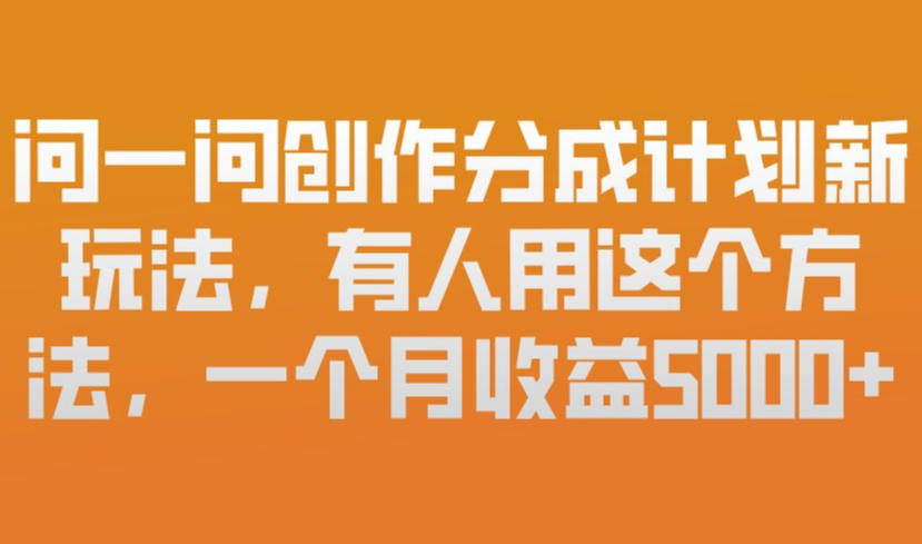 问一问创作分成计划新玩法,有人用这个方法,一个月收益5k,新手友好,有微信就能做【揭秘】-淘金日记