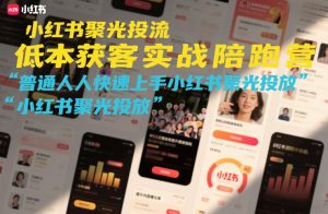 小红书聚光投流低成本获客实战陪跑营,普通人快速上手小红书聚光投放-淘金日记