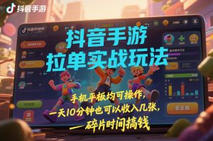 抖音手游拉单实战玩法,手机平板均可操作,一天10分钟也可以收入几张,碎片时间搞钱【揭秘】-淘金日记