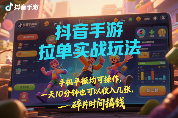 抖音手游拉单实战玩法，手机平板均可操作，一天10分钟也可以收入几张，碎片时间搞钱【揭秘】-淘金日记