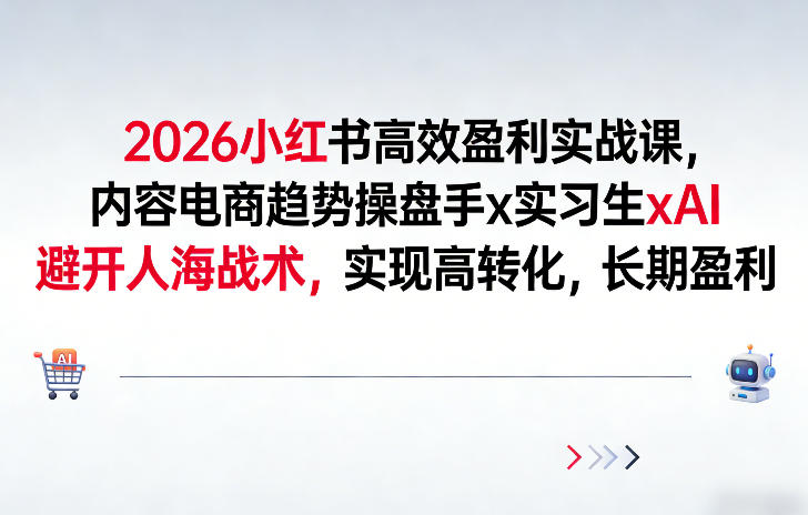 2026小红书高效盈利实战课,内容电商趋势操盘手x实习生xAI,避开人海战术,实现高转化,长期盈利-淘金日记