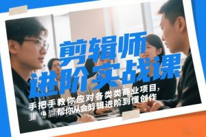 剪辑师进阶实战课,手把手教你应对各类商业项目,帮你从会剪辑进阶到懂创作-淘金日记