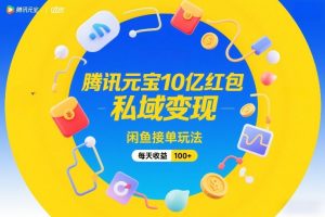腾讯元宝10亿红包,私域变现,闲鱼接单玩法,每天收益100+-淘金日记