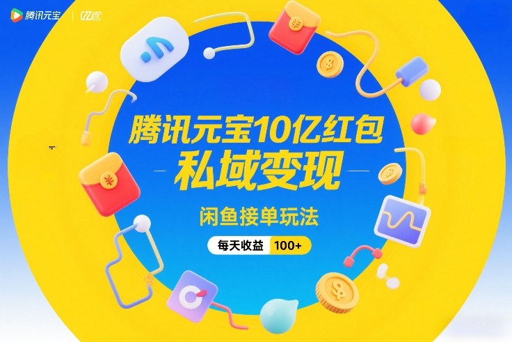 腾讯元宝10亿红包,私域变现,闲鱼接单玩法,每天收益100+-淘金日记
