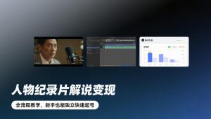 人物纪录片解说变现,全流程教学,新手也能独立快速起号-淘金日记