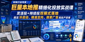 财税行业专属｜巨量本地推精细化投放实战课，灵活投+持续投双模式落地，搞定冷启动、精准定向、搜索广告高投产获客-淘金日记