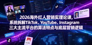 2026海外红人营销实理论课，系统拆解TikTok、YouTube、Instagram三大主流平台的算法特点与底层营销逻辑-淘金日记