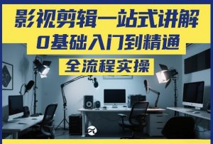 影视剪辑一站式讲解,0基础入门到精通,全流程实操-淘金日记