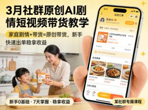 3月某社群原创AI剧情短视频带货教学,家庭剧情+带货=原创带货,新手也能快速出单稳拿收益(更新)-淘金日记