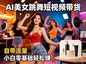AI美女跳舞短视频带货:自带流量,小白零基础轻松賺,详细拆解-淘金日记