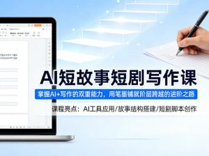 AI短故事短剧写作课，掌握AI+写作的双重能力，用笔墨铺就阶层跨越的进阶之路-淘金日记