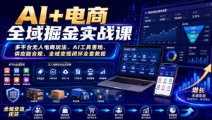 AI+电商全域掘金实战课|多平台无人电商玩法、AI工具落地、供应链合规、全域变现闭环全套教程-淘金日记