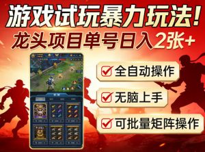 游戏试玩暴力玩法!龙头项目单号日入200+,全自动操作无脑上手,可批量矩阵操作【揭秘】-淘金日记