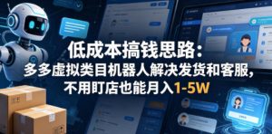 低成本搞钱思路:多多虚拟类目机器人解决发货和客服,不用盯店也能月入1-5W【揭秘】-淘金日记
