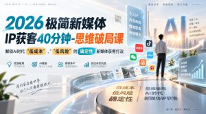 2026极简新媒体IP获客40分钟-思维破局课,解锁Ai时代“低成本”、“低风险”的确定性新媒体获客打法-淘金日记