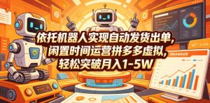 依托机器人实现自动发货出单,闲置时间运营拼多多虚拟,轻松突破月入1-5W【揭秘】-淘金日记