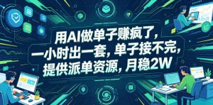 用AI做单子賺疯了,一小时出一套,单子接不完,提供派单资源,月稳2W【揭秘】-淘金日记