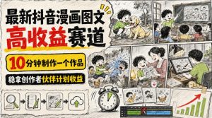 最新抖音漫画图文高收益赛道,10分钟制作一个作品,稳拿创作者伙伴计划收益-淘金日记