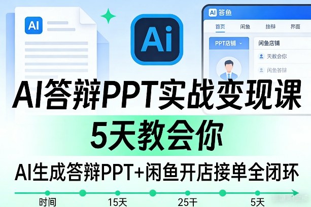 AI答辩PPT实战变现课，5天教会你，AI生成答辩PPT+闲鱼开店接单全闭环-淘金日记