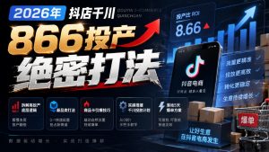 2026年抖店千川866投产绝密打法,拆解高投产底层逻辑、新品类打法、商品卡引爆技巧,实操搭建千川投放计划,落地5天爆单方案-淘金日记