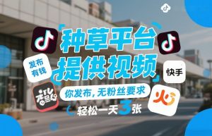 种草平台提供视频,你发布,无粉丝要求,发布就有钱,轻松一天3张+【揭秘】-淘金日记