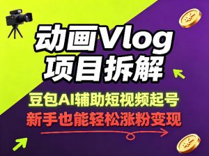 动画Vlog项目拆解,豆包AI辅助短视频起号,新手也能轻松涨粉,43条作品涨粉8.3W-淘金日记