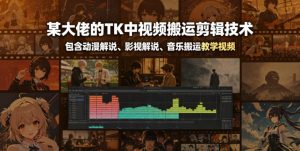 某大佬的TK中视频搬运剪辑技术,包含动漫解说、影视解说、音乐搬运教学视频-淘金日记