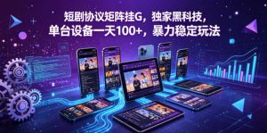短剧协议矩阵挂G,独家黑科技,单台设备一天100+,暴力稳定玩法【揭秘】-淘金日记