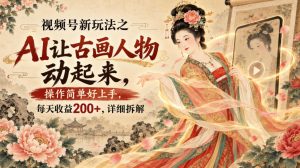 视频号新玩法之AI让古画人物动起来,操作简单好上手,每天收益200+,详细拆解-淘金日记