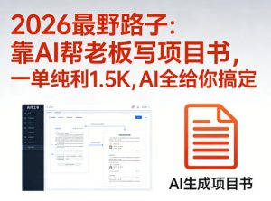 2026最野路子：靠AI帮老板写项目书，一单纯利1.5K，AI全给你搞定-淘金日记