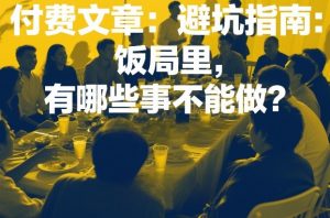 付费文章:避坑指南:饭局里,有哪些事不能做?-淘金日记