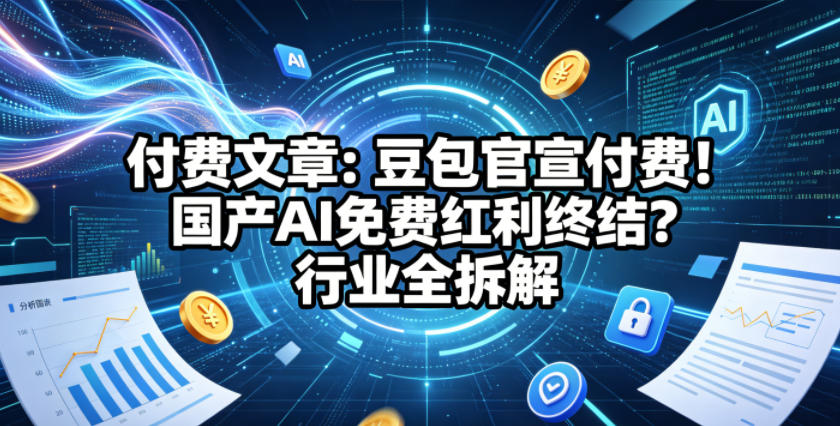 付费文章：豆包官宣付费！国产AI免费红利终结？行业全拆解-淘金日记