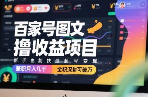 百家号图文撸收益项目,新手也能快速起号变现,兼职月入几千,全职深耕可破万-淘金日记