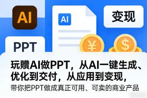 玩賺AI做PPT,从AI一键生成、优化到交付,从应用到变现,带你把PPT做成真正可用、可卖的商业产品(更新0401)-淘金日记