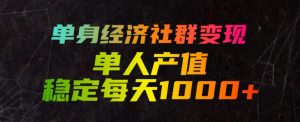 单身经济社群变现玩法,单人产值稳定每天1000+,门槛低好上手,稳定可持续【揭秘】-淘金日记