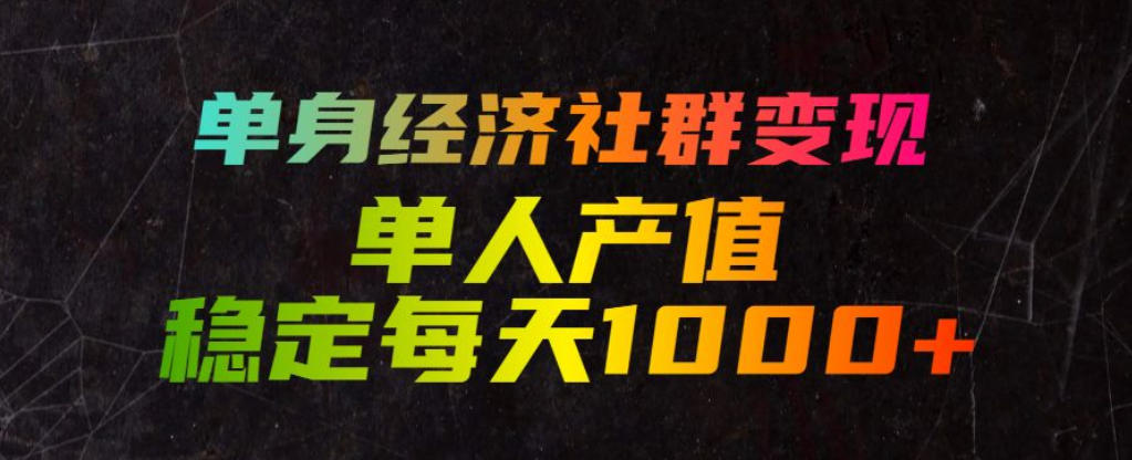 单身经济社群变现玩法，单人产值稳定每天1000+，门槛低好上手，稳定可持续【揭秘】-淘金日记