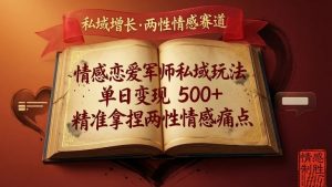 情感恋爱军师私域玩法,单日变现5张+,精准拿捏两性情感痛点-淘金日记