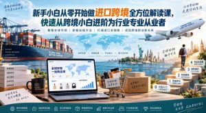 新手小白从零开始做进口跨境全方位解读课,快速从跨境小白进阶为行业专业从业者-淘金日记
