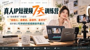 真人IP短视频7天训练营,从“会拍素材”升级到“会拍人、会表达、会创作、会交付”,逐步建立可持续的短视频创作能力-淘金日记