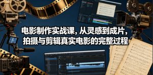 电影制作实战课,从灵感到成片,拍摄与剪辑真实电影的完整过程【原创双语字幕】-淘金日记