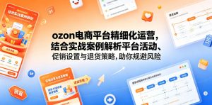 ozon电商平台精细化运营,结合实战案例解析平台活动、促销设置与退货策略,助你规避风险、提升销量-淘金日记