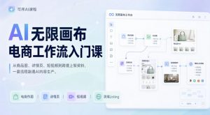 AI无限画布电商工作流入门课，从电商图片、详情页、带货视频到TK亚马逊产品上架模板实战,一套课程搞定-淘金日记