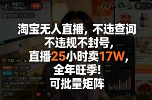 淘宝无人直播,不违规不封号,直播25小时卖17W,全年旺季!可批量矩阵【揭秘】-淘金日记