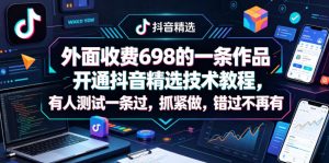 外面收费698的一条作品开通抖音精选技术教程，有人测试一条过，抓紧做，错过不再有-淘金日记