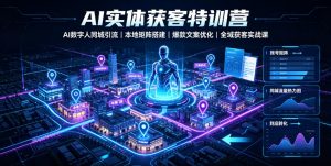AI实体获客特训营|AI数字人同城引流、本地矩阵搭建、爆款文案优化全域获客实战课-淘金日记