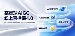 某星球AIGC线上直播课4.0|AI图文视频创作、多平台内容运营、商业变现全链路进阶副业教程-淘金日记