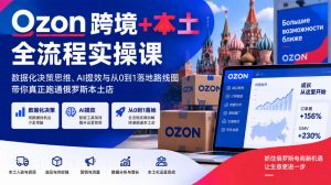 Ozon跨境+本土全流程实操课，数据化决策思维、AI提效与从0到1落地路线图，带你真正跑通俄罗斯本土店-淘金日记
