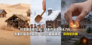 抖音掘金新玩法,14条作品涨粉4.7W,流量巨猛适合起号,小白0基础速成,保姆级拆解-淘金日记