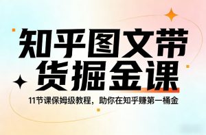 知乎图文带货掘金课,11节课保姆级教程,助你在知乎賺第一桶金-淘金日记